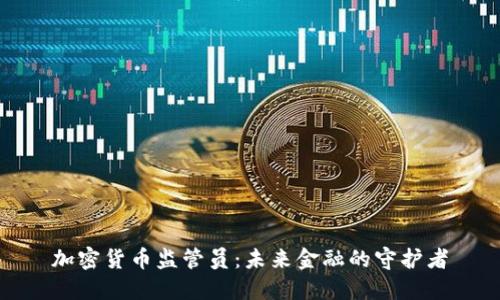 加密货币监管员：未来金融的守护者