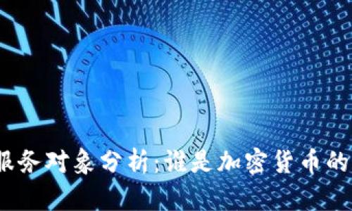 加密货币服务对象分析：谁是加密货币的主要用户？
