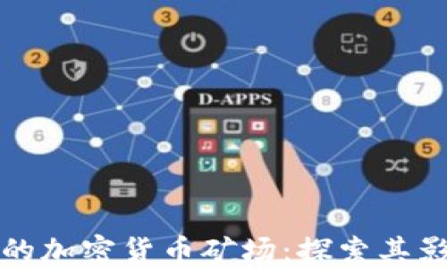 
全球最大的加密货币矿场：探索其影响与挑战
