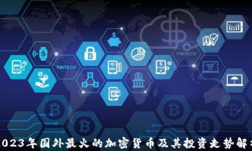 
2023年国外最火的加密货币及其投资走势解析