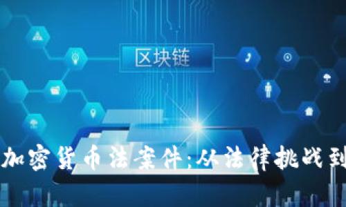 深入分析加密货币法案件：从法律挑战到行业未来