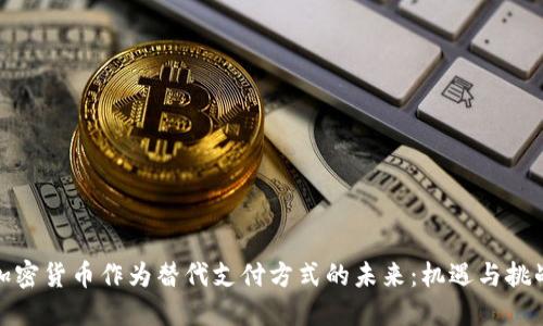 加密货币作为替代支付方式的未来：机遇与挑战