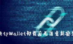 如何解决tpWallet卸载后无法重新安装的问题