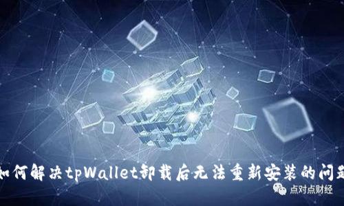 如何解决tpWallet卸载后无法重新安装的问题