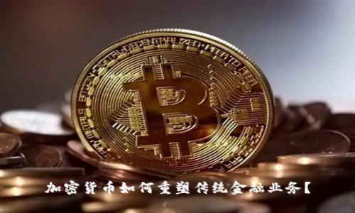 加密货币如何重塑传统金融业务？