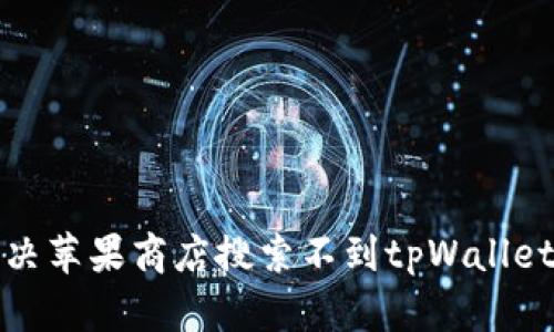 如何解决苹果商店搜索不到tpWallet的问题