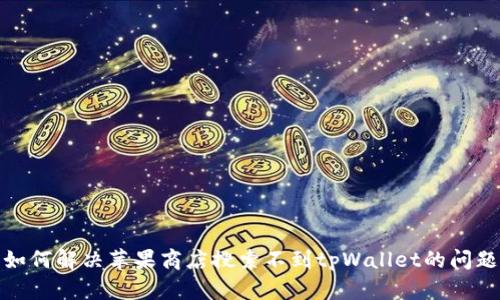 如何解决苹果商店搜索不到tpWallet的问题