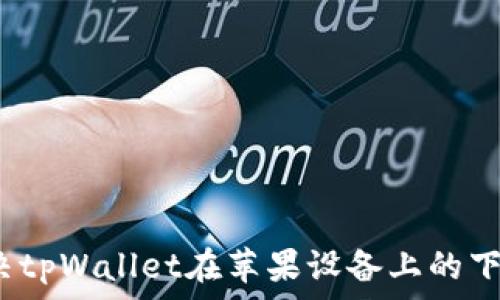   
如何解决tpWallet在苹果设备上的下载问题？