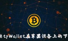   如何解决tpWallet在苹果设备上的下载问题？