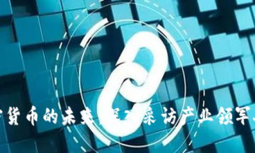 加密货币的未来：深入采访产业领军人物