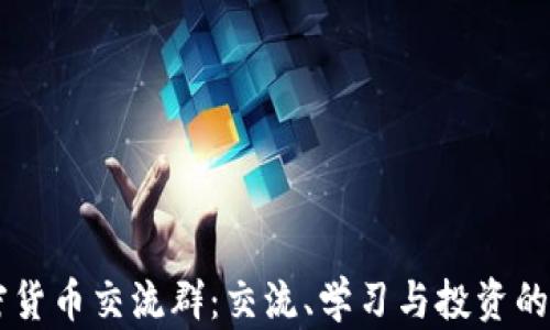 
香港加密货币交流群：交流、学习与投资的最佳平台