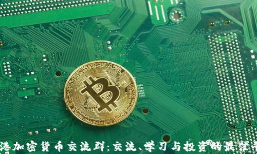 
香港加密货币交流群：交流、学习与投资的最佳平台