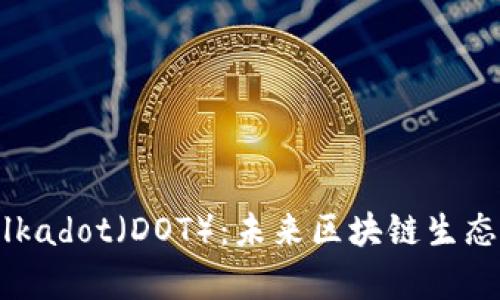 全面解析Polkadot（DOT）：未来区块链生态系统的关键