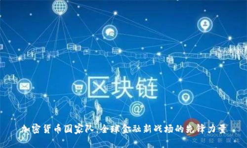 加密货币国家队：全球金融新战场的先锋力量