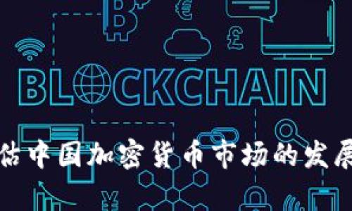 全面评估中国加密货币市场的发展与前景