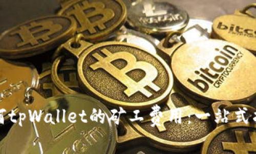 如何tpWallet的矿工费用：一站式指南