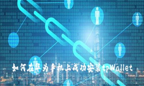 如何在华为手机上成功安装tpWallet