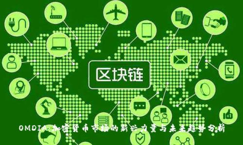 OMDIA：加密货币市场的新兴力量与未来趋势分析