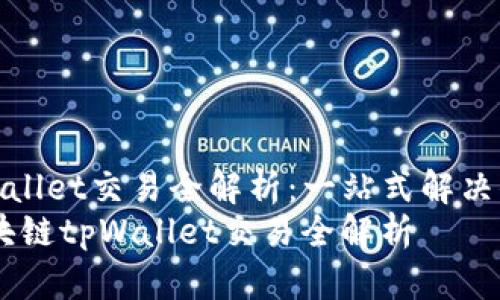区块链tpWallet交易全解析：一站式解决你的疑惑  
bianoti区块链tpWallet交易全解析