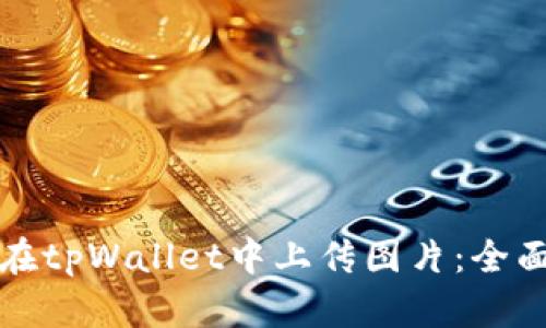 如何在tpWallet中上传图片：全面指南