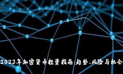 2023年加密货币投资指南：趋势、风险与机会