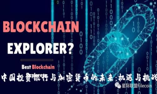 中国投资银行与加密货币的未来：机遇与挑战