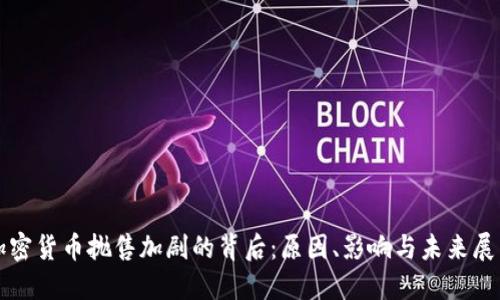 加密货币抛售加剧的背后：原因、影响与未来展望