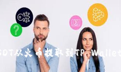 如何将USDT从火币提取到TP Wallet（币安链）