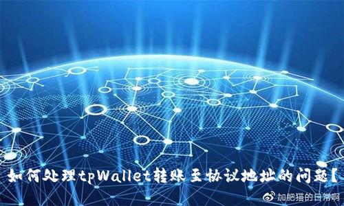 如何处理tpWallet转账至协议地址的问题？