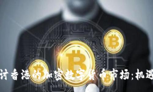 :

深入探讨香港的加密数字货币市场：机遇与挑战