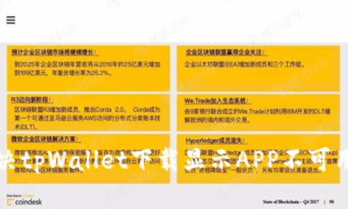 如何解决tpWallet下载显示APP不可用的问题