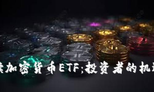 深入解读加密货币ETF：投资者的机遇与挑战