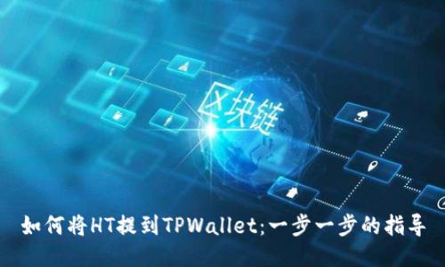 如何将HT提到TPWallet：一步一步的指导