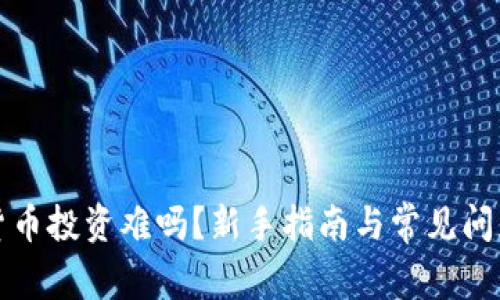 加密货币投资难吗？新手指南与常见问题解析