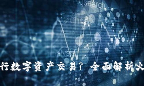如何使用tpWallet进行数字资产交易? 全面解析火币与tpWallet的优势