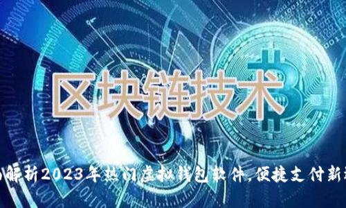 全面解析2023年热门虚拟钱包软件，便捷支付新选择