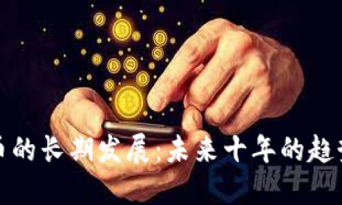 加密货币的长期发展：未来十年的趋势与挑战