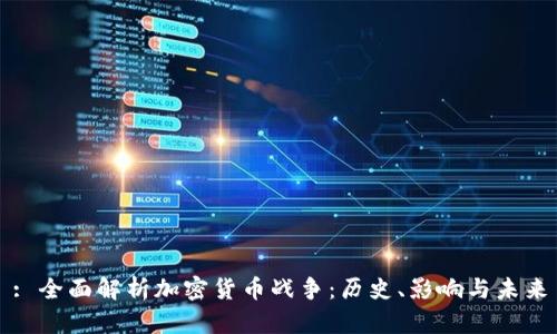 : 全面解析加密货币战争：历史、影响与未来
