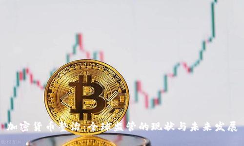 加密货币整治：全球监管的现状与未来发展