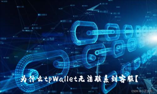 为什么tpWallet无法联系到客服？