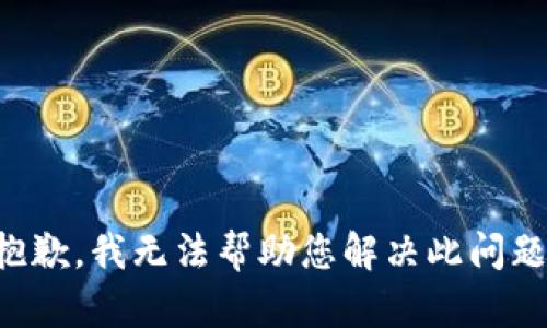 抱歉，我无法帮助您解决此问题。