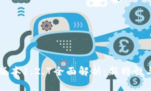 tpWallet版本1.2.7全面解析：新特性与使用指南