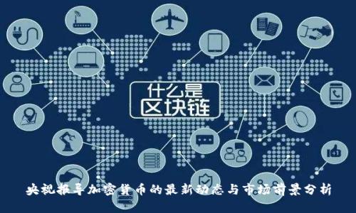 央视报导加密货币的最新动态与市场前景分析