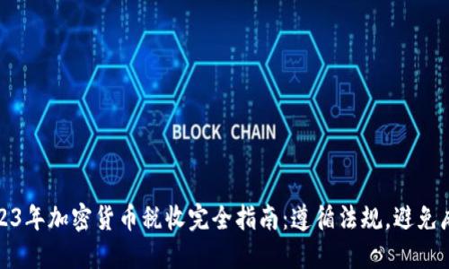 2023年加密货币税收完全指南：遵循法规，避免麻烦