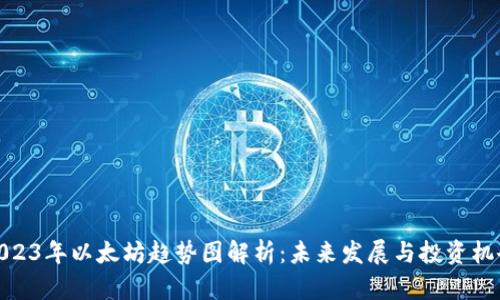 2023年以太坊趋势图解析：未来发展与投资机会