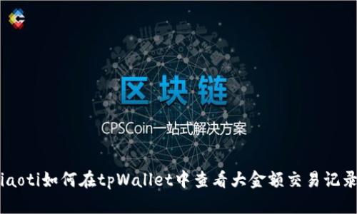 ziaoti如何在tpWallet中查看大金额交易记录？