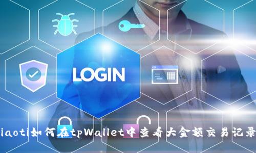 ziaoti如何在tpWallet中查看大金额交易记录？