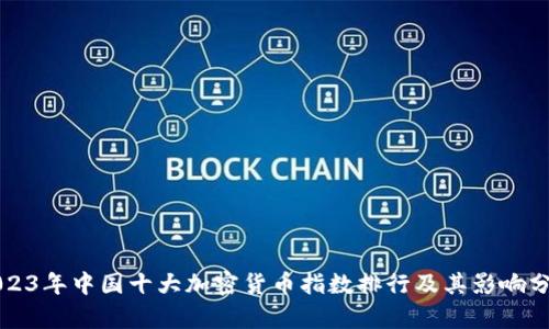 2023年中国十大加密货币指数排行及其影响分析