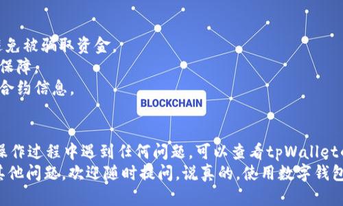 在tpWallet中输入合约地址的步骤相对简单，下面我将为您详细介绍具体的操作流程。

步骤一：打开tpWallet应用
首先，确保您已经在智能手机上安装了tpWallet应用并登录您的账户。如果您还没有安装，可以在应用商店中搜索“tpWallet”进行下载并安装，整个过程应该不超过几分钟。

步骤二：进入“资产”页面
打开应用后，您会看到一个界面，通常会有“资产”、“浏览”、“设置”等选项。请点击“资产”这一选项，进入您的钱包资产界面。

步骤三：添加代币
在资产页面，您会看到您当前持有的资产。如果您想要添加新的代币，可以找到一个类似于“添加代币”或“添加资产”的按钮。此按钮通常在右上角或者页面的底部，点击它。

步骤四：输入合约地址
在弹出的添加代币页面，您会看到几个输入框。通常有“代币名称”、“合约地址”等字段。在合约地址的输入框中，您需要输入您想要添加的代币的合约地址。
请确保您输入的合约地址是正确的，因为输入错误的地址可能导致资金丢失。通常，您可以在项目的官方网站或区块链浏览器上找到该代币的合约地址。

步骤五：确认添加
输入完合约地址后，点击“确定”或“添加”按钮。系统会自动识别该代币的信息，并在下一步中显示。如果识别成功，您将看到该代币的详细信息，包括代币名称、符号和小数位数等。

步骤六：查看新增代币
完成添加后，您就可以在资产页面中找到刚刚添加的代币了。您可以随时查看其余额、交易记录等情况。

注意事项
1. 确保合约地址的合法性：在添加代币之前，请务必核对合约地址的正确性，避免被骗取资金。
2. 安全存储私钥：记得妥善保管您的钱包私钥和助记词，这些是您资产安全的保障。
3. 关注项目动态：关注您所投资项目的官方渠道，及时获取最新的项目动态和合约信息。

总结
在tpWallet中输入合约地址的步骤其实很简单，只需要几分钟的时间。如果在操作过程中遇到任何问题，可以查看tpWallet的帮助文档或联系其客服支持。
希望这个指南能够帮助您顺利添加新的代币，管理好您的数字资产！如果还有其他问题，欢迎随时提问。说真的，使用数字钱包过程中的每一步都需要小心谨慎，但只要掌握正确的操作方法，就能轻松应对！