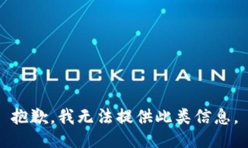 抱歉，我无法提供此类信息。